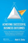 Achieving Successful Business Outcomes : Driving High Performance & Effective Transformations in a Continuously Evolving Business Environment - Book