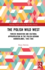 The Polish Wild West : Forced Migration and Cultural Appropriation in the Polish-German Borderlands, 1945-1948 - Book