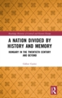 A Nation Divided by History and Memory : Hungary in the Twentieth Century and Beyond - Book