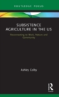 Subsistence Agriculture in the US : Reconnecting to Work, Nature and Community - Book