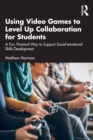 Using Video Games to Level Up Collaboration for Students : A Fun, Practical Way to Support Social-emotional Skills Development - Book