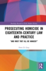 Prosecuting Homicide in Eighteenth-Century Law and Practice : “And Must They All Be Hanged?” - Book