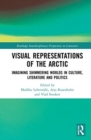 Visual Representations of the Arctic : Imagining Shimmering Worlds in Culture, Literature and Politics - Book