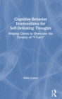 Cognitive Behavior Interventions for Self-Defeating Thoughts : Helping Clients to Overcome the Tyranny of “I Can’t” - Book