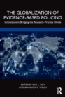 The Globalization of Evidence-Based Policing : Innovations in Bridging the Research-Practice Divide - Book