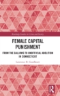 Female Capital Punishment : From the Gallows to Unofficial Abolition in Connecticut - Book