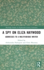 A Spy on Eliza Haywood : Addresses to a Multifarious Writer - Book