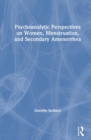 Psychoanalytic Perspectives on Women, Menstruation and Secondary Amenorrhea - Book