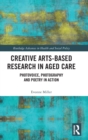 Creative Arts-Based Research in Aged Care : Photovoice, Photography and Poetry in Action - Book