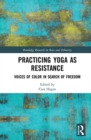 Practicing Yoga as Resistance : Voices of Color in Search of Freedom - Book