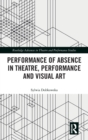 Performance of Absence in Theatre, Performance and Visual Art - Book