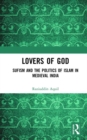 Lovers of God : Sufism and the Politics of Islam in Medieval India - Book