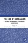 The End of Compassion : Children of Immigrants in the Age of Deportation - Book