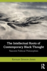 The Intellectual Roots of Contemporary Black Thought : Nascent Political Philosophies - Book