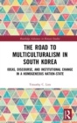 The Road to Multiculturalism in South Korea : Ideas, Discourse, and Institutional Change in a Homogenous Nation-State - Book