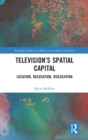Television’s Spatial Capital : Location, Relocation, Dislocation - Book