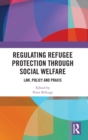 Regulating Refugee Protection Through Social Welfare : Law, Policy and Praxis - Book