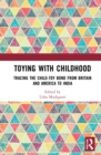 Toying with Childhood : Tracing the Child-Toy Bond from Britain and America to India - Book