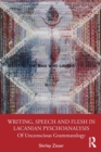 Writing, Speech and Flesh in Lacanian Psychoanalysis : Of Unconscious Grammatology - Book