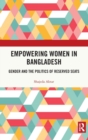 Empowering Women in Bangladesh : Gender and the Politics of Reserved Seats - Book