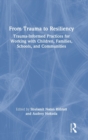From Trauma to Resiliency : Trauma-Informed Practices for Working with Children, Families, Schools, and Communities - Book
