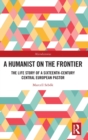A Humanist on the Frontier : The Life Story of a Sixteenth-Century Central European Pastor - Book