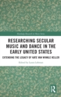 Researching Secular Music and Dance in the Early United States : Extending the Legacy of Kate Van Winkle Keller - Book