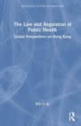 The Law and Regulation of Public Health : Global Perspectives on Hong Kong - Book