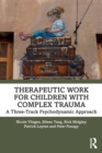 Therapeutic Work for Children with Complex Trauma : A Three-Track Psychodynamic Approach - Book