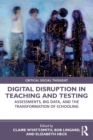 Digital Disruption in Teaching and Testing : Assessments, Big Data, and the Transformation of Schooling - Book