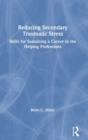 Reducing Secondary Traumatic Stress : Skills for Sustaining a Career in the Helping Professions - Book