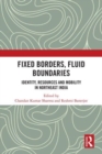 Fixed Borders, Fluid Boundaries : Identity, Resources and Mobility in Northeast India - Book