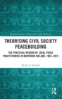 Theorising Civil Society Peacebuilding : The Practical Wisdom of Local Peace Practitioners in Northern Ireland, 1965-2015 - Book