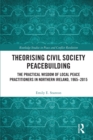Theorising Civil Society Peacebuilding : The Practical Wisdom of Local Peace Practitioners in Northern Ireland, 1965–2015 - Book