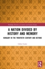 A Nation Divided by History and Memory : Hungary in the Twentieth Century and Beyond - Book