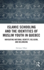 Islamic Schooling and the Identities of Muslim Youth in Quebec : Navigating National Identity, Religion, and Belonging - Book