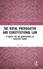 The Royal Prerogative and Constitutional Law : A Search for the Quintessence of Executive Power - Book