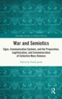 War and Semiotics : Signs, Communication Systems, and the Preparation, Legitimization, and Commemoration of Collective Mass Violence - Book