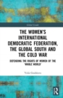 The Women’s International Democratic Federation, the Global South and the Cold War : Defending the Rights of Women of the ‘Whole World’? - Book