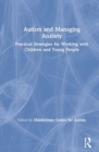Autism and Managing Anxiety : Practical Strategies for Working with Children and Young People - Book