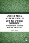 Symbolic Mental Representations in Arts and Mystical Experiences : Primordial Mental Activity and Archetypal Constellations - Book