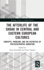 The Afterlife of the Shoah in Central and Eastern European Cultures : Concepts, Problems, and the Aesthetics of Postcatastrophic Narration - Book