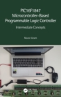 PIC16F1847 Microcontroller-Based Programmable Logic Controller : Intermediate Concepts - Book