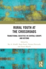 Rural Youth at the Crossroads : Transitional Societies in Central Europe and Beyond - Book