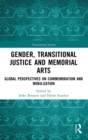 Gender, Transitional Justice and Memorial Arts : Global Perspectives on Commemoration and Mobilization - Book