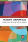 The Idea of European Islam : Religion, Ethics, Politics and Perpetual Modernity - Book