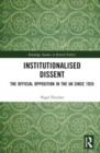 Institutionalised Dissent : The Official Opposition in the UK since 1935 - Book