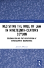 Resisting the Rule of Law in Nineteenth-Century Ceylon : Colonialism and the Negotiation of Bureaucratic Boundaries - Book