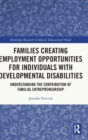Families Creating Employment Opportunities for Individuals with Developmental Disabilities : Understanding the Contribution of Familial Entrepreneurship - Book