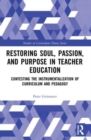Restoring Soul, Passion, and Purpose in Teacher Education : Contesting the Instrumentalization of Curriculum and Pedagogy - Book